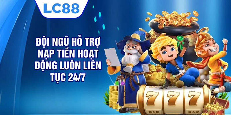 Đội ngũ hỗ trợ nạp tiền LC88 hoạt động luôn liên tục 24/7