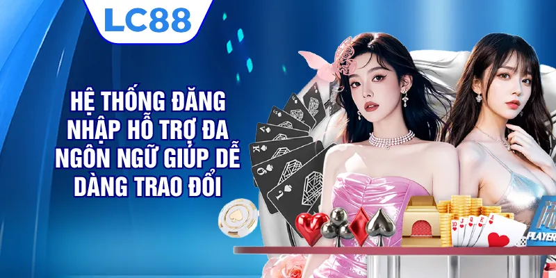 Hệ thống đăng nhập hỗ trợ đa ngôn ngữ, giúp dễ dàng trao đổi